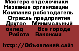 Мастера-отделочники › Название организации ­ Компания-работодатель › Отрасль предприятия ­ Другое › Минимальный оклад ­ 1 - Все города Работа » Вакансии   